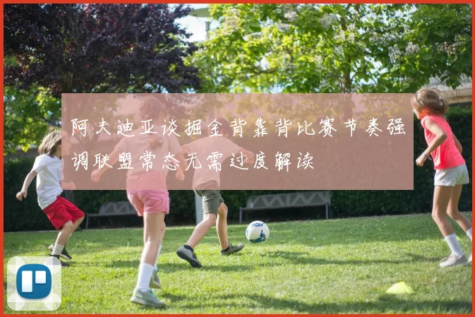 阿夫迪亚谈掘金背靠背比赛节奏强调联盟常态无需过度解读