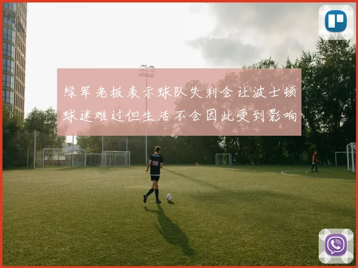 绿军老板表示球队失利会让波士顿球迷难过但生活不会因此受到影响