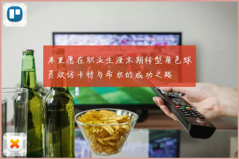 库里愿在职业生涯末期转型角色球员效仿卡特与希尔的成功之路