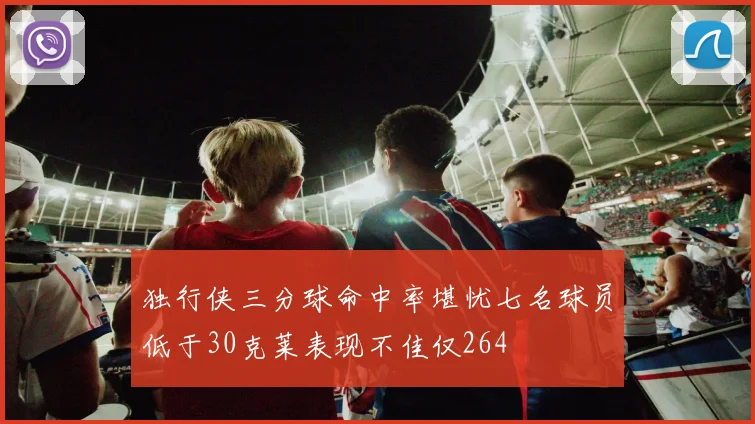 独行侠三分球命中率堪忧七名球员低于30克莱表现不佳仅264