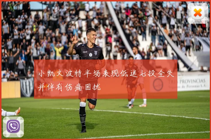 小凯文波特半场表现低迷七投全失并伴有伤痛困扰