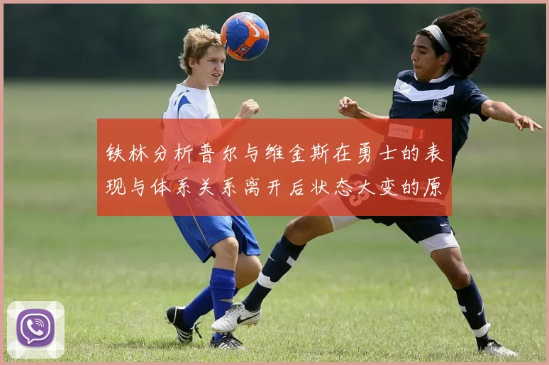 铁林分析普尔与维金斯在勇士的表现与体系关系离开后状态大变的原因