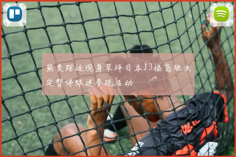 熊类踪迹现身草坪日本J3福岛联决定暂停球迷参观活动