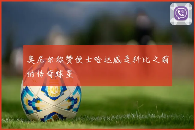 奥尼尔称赞便士哈达威是科比之前的传奇球星