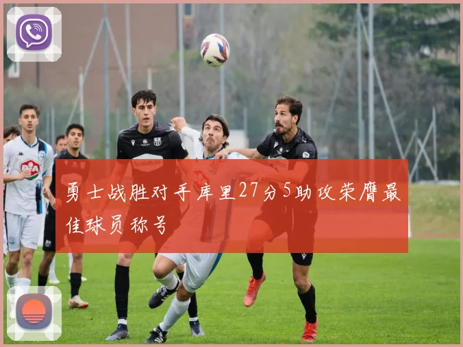 勇士战胜对手库里27分5助攻荣膺最佳球员称号