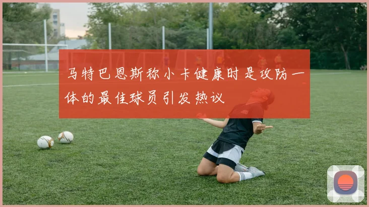 马特巴恩斯称小卡健康时是攻防一体的最佳球员引发热议