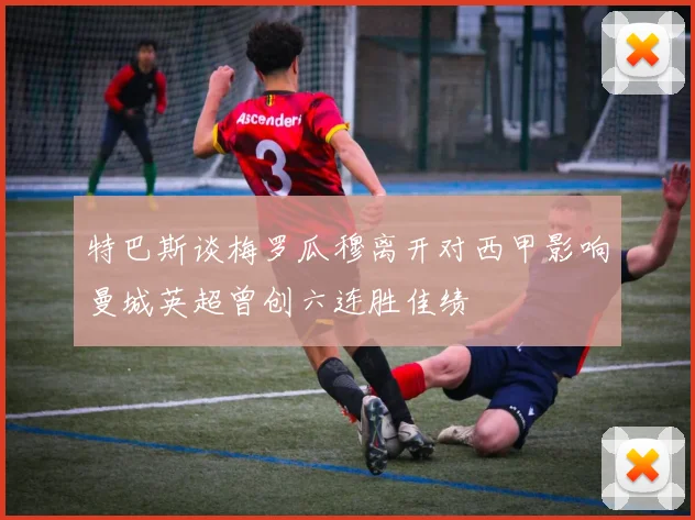 特巴斯谈梅罗瓜穆离开对西甲影响曼城英超曾创六连胜佳绩