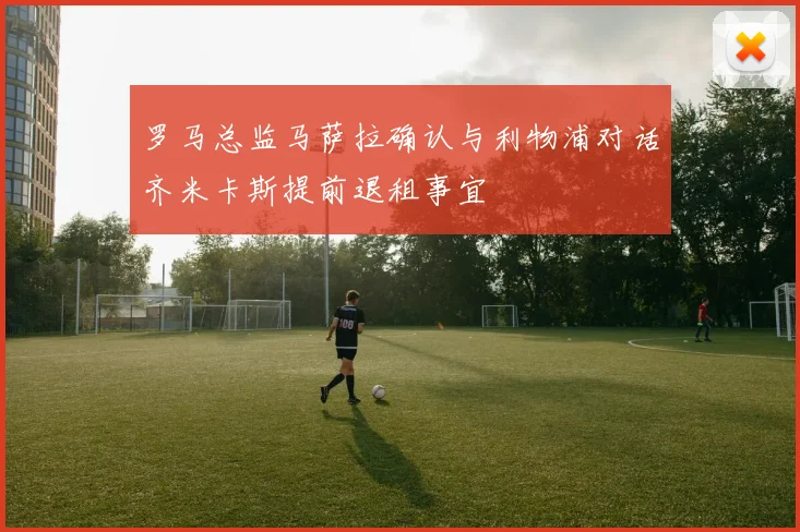 罗马总监马萨拉确认与利物浦对话齐米卡斯提前退租事宜