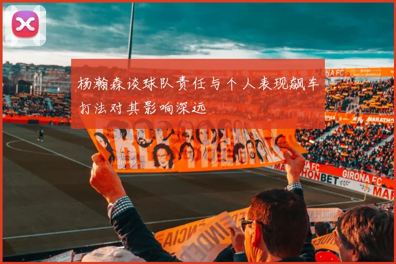 杨瀚森谈球队责任与个人表现飙车打法对其影响深远