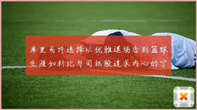 库里或许选择以优雅退场告别篮球生涯如科比与司机般追求内心的宁静