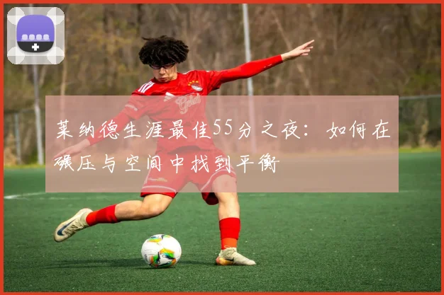 莱纳德生涯最佳55分之夜：如何在碾压与空间中找到平衡
