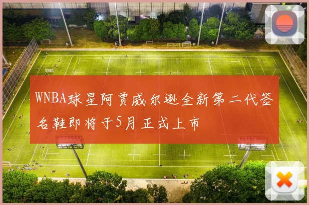 WNBA球星阿贾威尔逊全新第二代签名鞋即将于5月正式上市