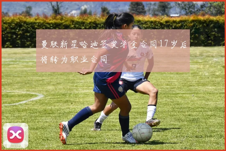 曼联新星哈迪签奖学金合同17岁后将转为职业合同