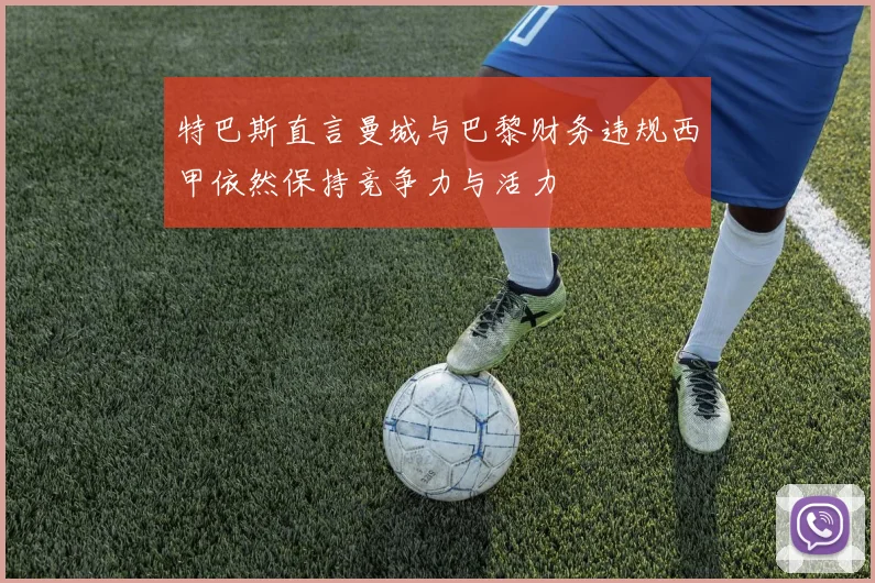 特巴斯直言曼城与巴黎财务违规西甲依然保持竞争力与活力
