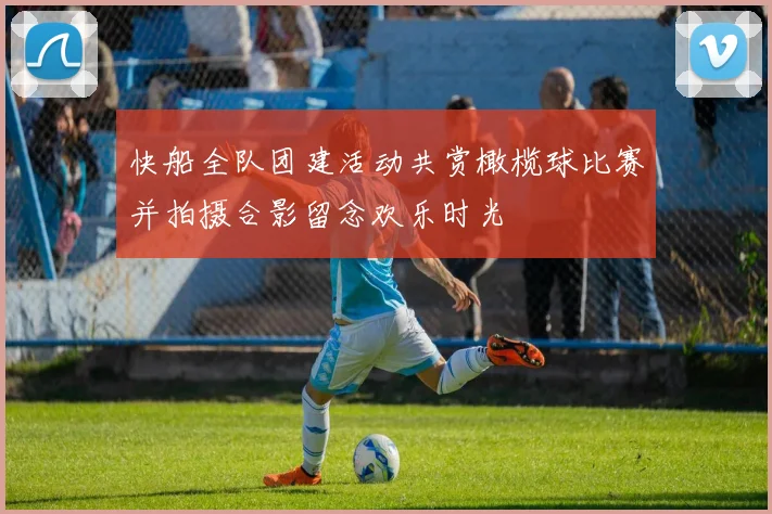 快船全队团建活动共赏橄榄球比赛并拍摄合影留念欢乐时光