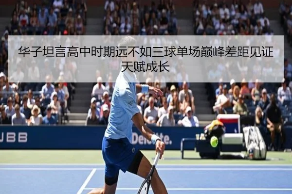 华子坦言高中时期远不如三球单场巅峰差距见证天赋成长